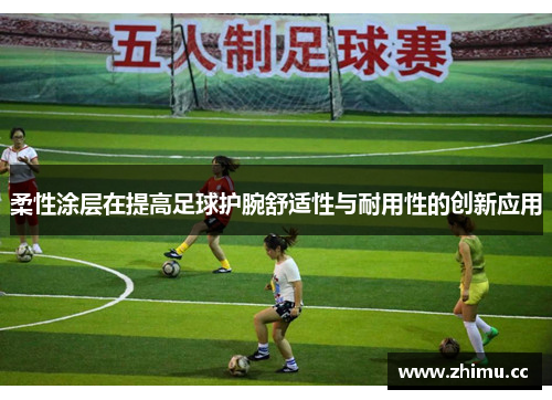 柔性涂层在提高足球护腕舒适性与耐用性的创新应用
