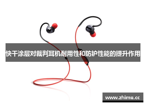 快干涂层对裁判耳机耐用性和防护性能的提升作用