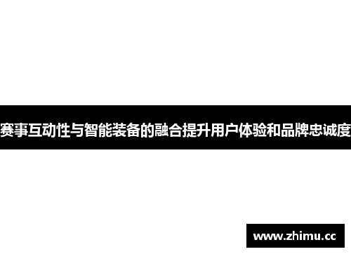 赛事互动性与智能装备的融合提升用户体验和品牌忠诚度