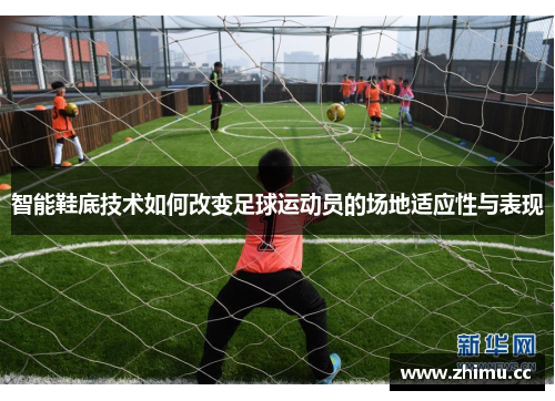 智能鞋底技术如何改变足球运动员的场地适应性与表现