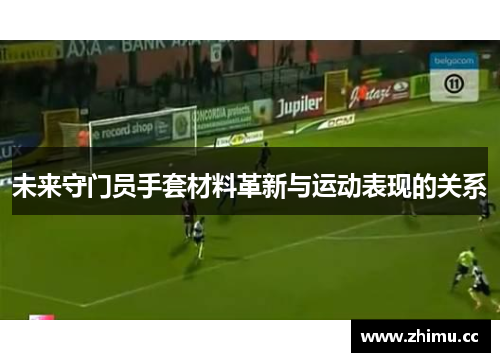 未来守门员手套材料革新与运动表现的关系