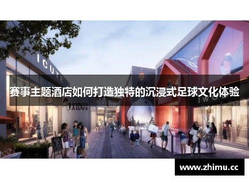 赛事主题酒店如何打造独特的沉浸式足球文化体验